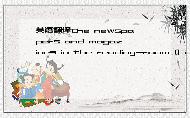 英语翻译the newspapers and magazines in the reading-room () outside.A are not to be taken B are not to take C are not to be taken to D are not taken to 为什么选它?请翻译?