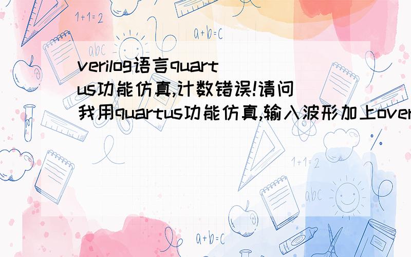 verilog语言quartus功能仿真,计数错误!请问我用quartus功能仿真,输入波形加上overwrite clock作为计数脉冲,为什么计数输出值会缺少几个数,会,0计到7直接到10,每8个数缺两个?这个计数条件一直满足!mo