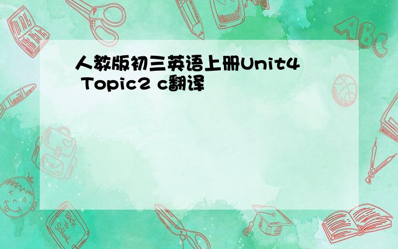 人教版初三英语上册Unit4 Topic2 c翻译