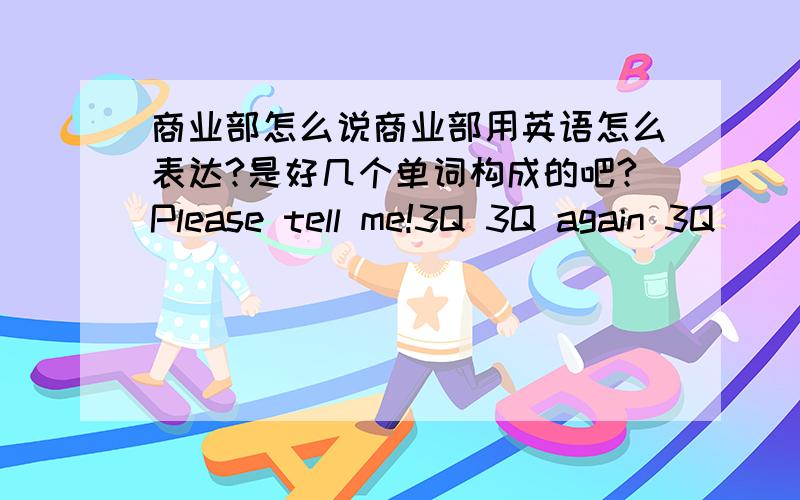 商业部怎么说商业部用英语怎么表达?是好几个单词构成的吧?Please tell me!3Q 3Q again 3Q