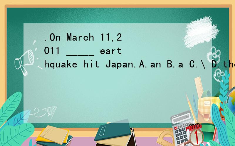 .On March 11,2011 _____ earthquake hit Japan.A.an B.a C.\ D.the