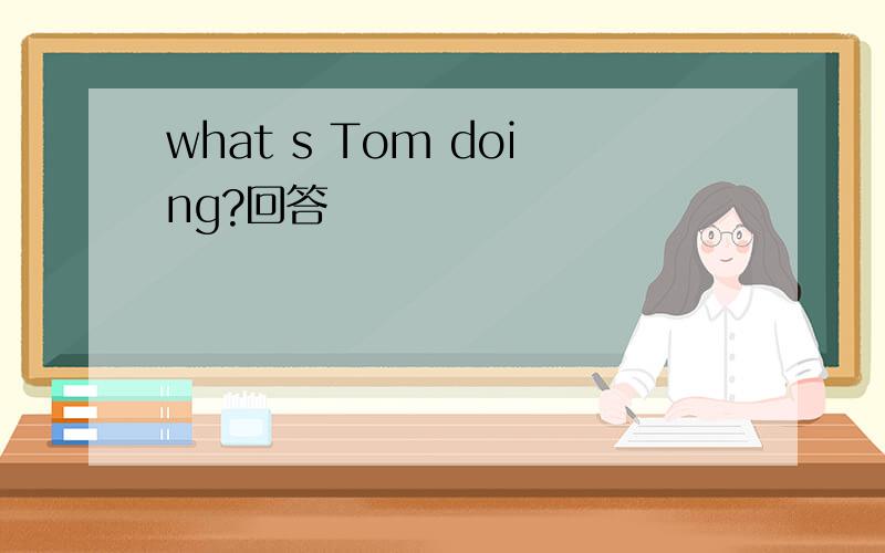 what s Tom doing?回答