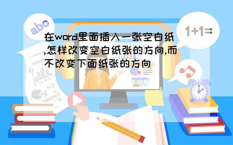 在word里面插入一张空白纸,怎样改变空白纸张的方向,而不改变下面纸张的方向