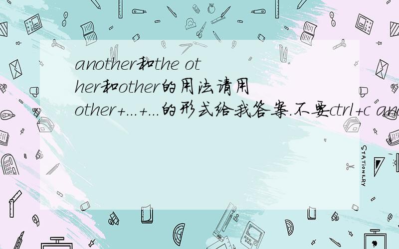 another和the other和other的用法请用other+...+...的形式给我答案.不要ctrl+c and ctrl+v