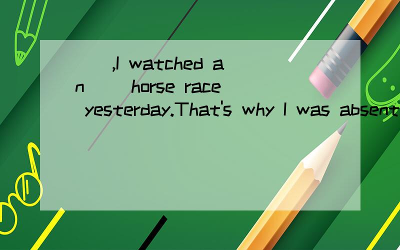 __,I watched an __horse race yesterday.That's why I was absent from work.单选A.Telling you the truth;excitedB.Telling you the truth;excitingC.To tell you the truth;excitedD.To tell you the truth;exciting第一个空我不懂,