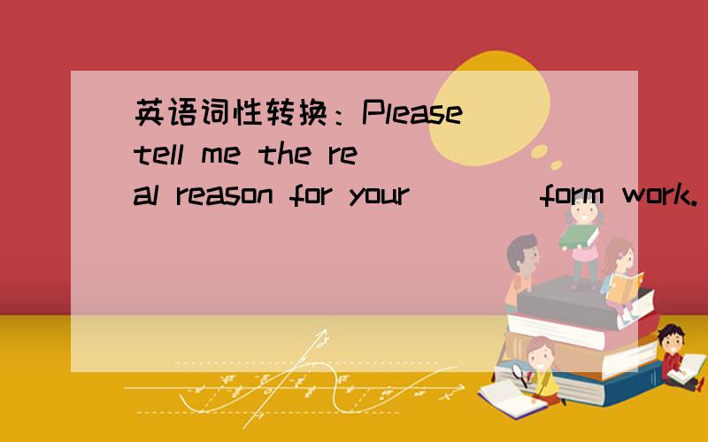 英语词性转换：Please tell me the real reason for your ___ form work.(absent)