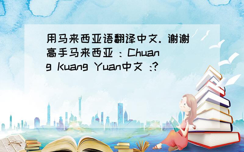 用马来西亚语翻译中文. 谢谢高手马来西亚 : Chuang Kuang Yuan中文 :?