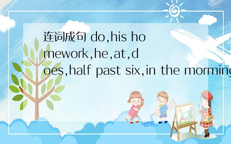 连词成句 do,his homework,he,at,does,half past six,in the morming