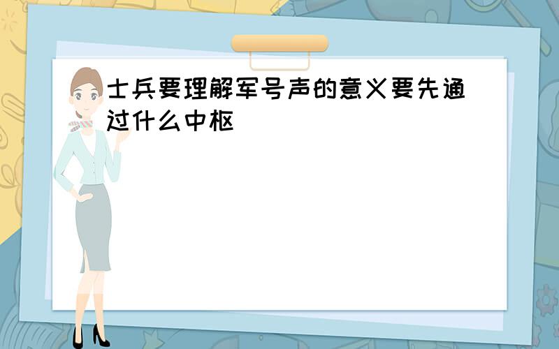 士兵要理解军号声的意义要先通过什么中枢