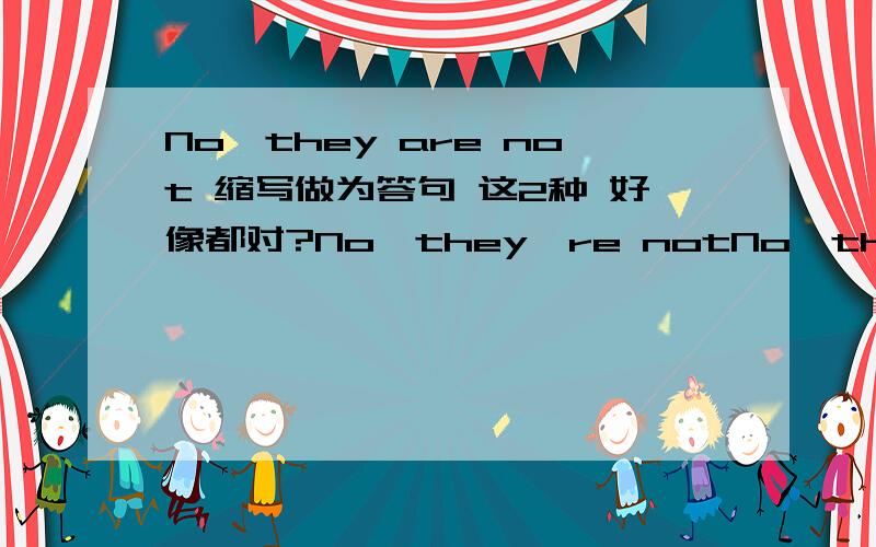 No,they are not 缩写做为答句 这2种 好像都对?No,they're notNo,they aren'tNo,they're not 在初一的课本上出现的