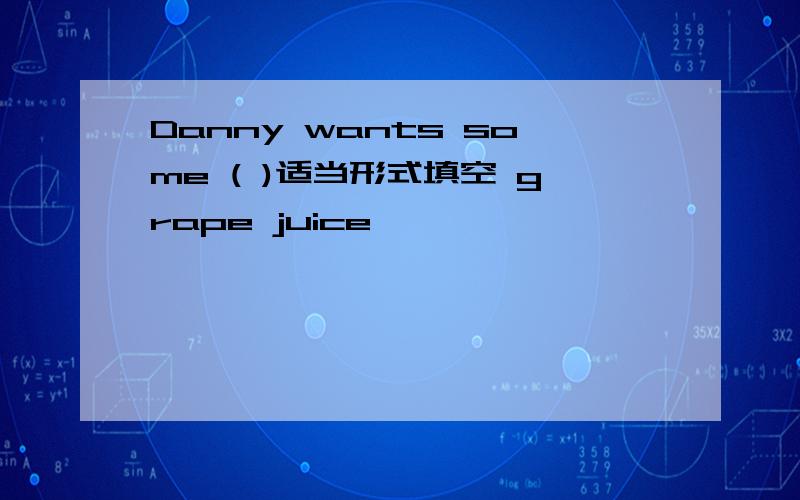 Danny wants some ( )适当形式填空 grape juice