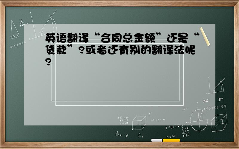 英语翻译“合同总金额”还是“货款”?或者还有别的翻译法呢?