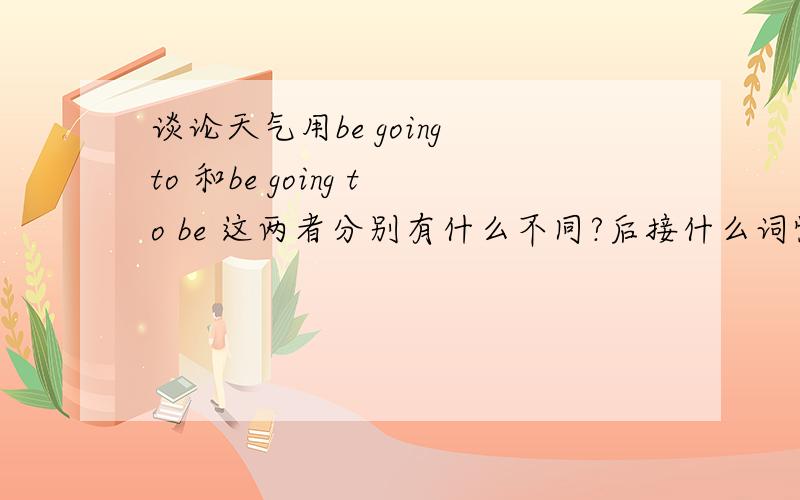 谈论天气用be going to 和be going to be 这两者分别有什么不同?后接什么词性的?