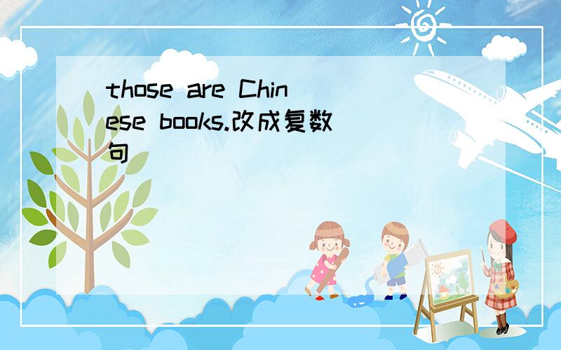 those are Chinese books.改成复数句