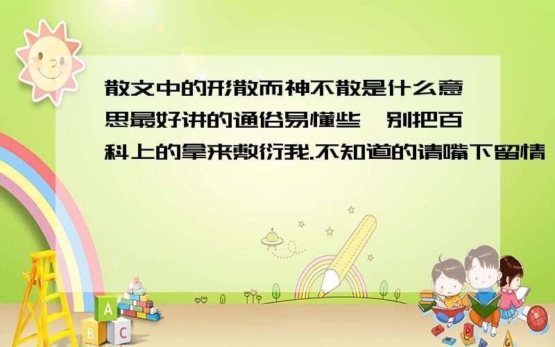 散文中的形散而神不散是什么意思最好讲的通俗易懂些,别把百科上的拿来敷衍我.不知道的请嘴下留情,别误人子弟!