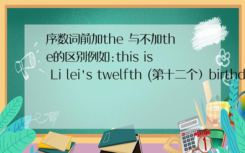 序数词前加the 与不加the的区别例如:this is Li lei's twelfth (第十二个）birthday.为什么不说the twelfth.那位仁兄帮我一下，小女子万分感谢！如果回答的very good ,