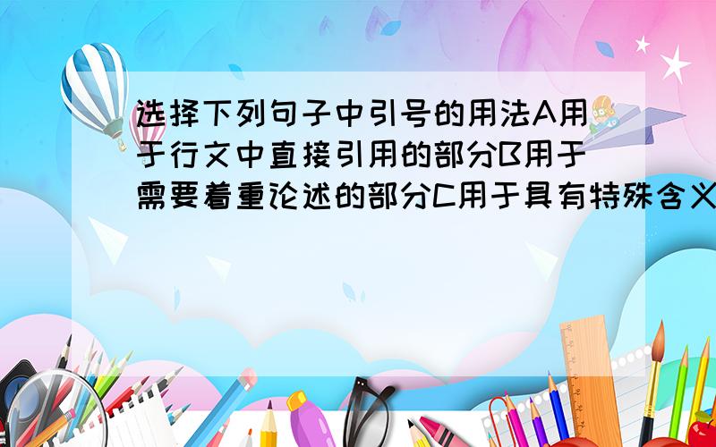 选择下列句子中引号的用法A用于行文中直接引用的部分B用于需要着重论述的部分C用于具有特殊含义的词语D表示否定和讽刺2.你们知道他们所说的“网”是怎么回事么?3.船员们都把这种怪病