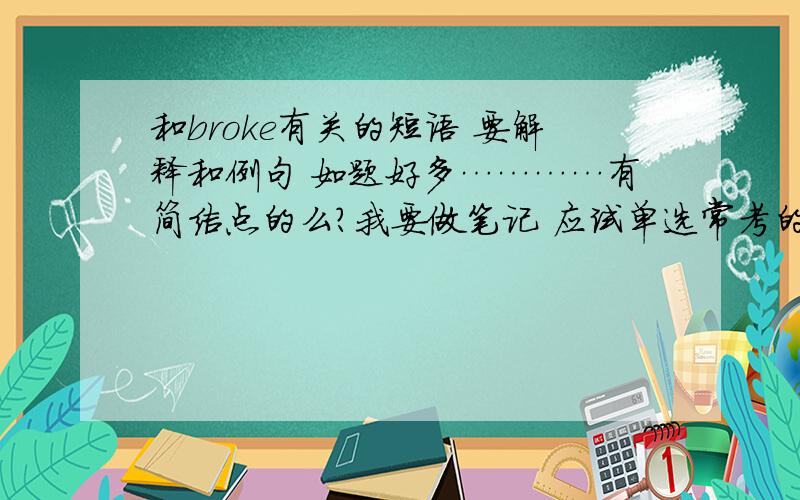 和broke有关的短语 要解释和例句 如题好多…………有简洁点的么？我要做笔记 应试单选常考的那种