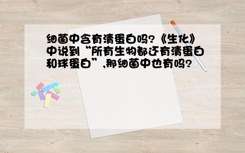 细菌中含有清蛋白吗?《生化》中说到“所有生物都还有清蛋白和球蛋白”,那细菌中也有吗?