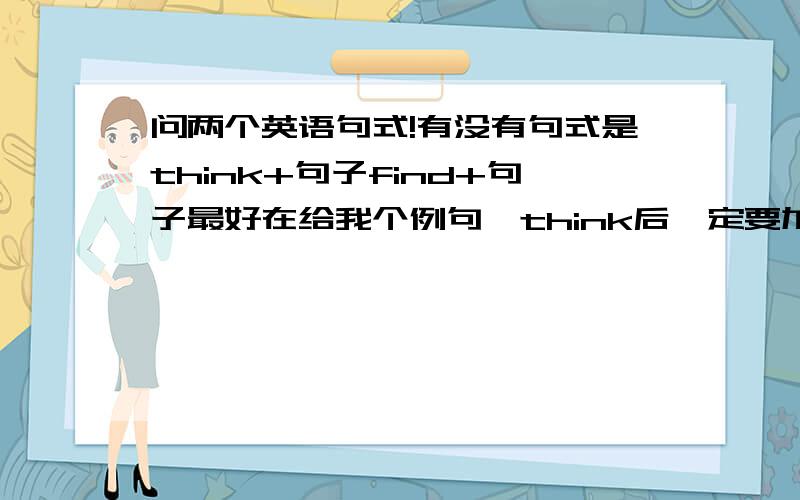 问两个英语句式!有没有句式是think+句子find+句子最好在给我个例句,think后一定要加that吗