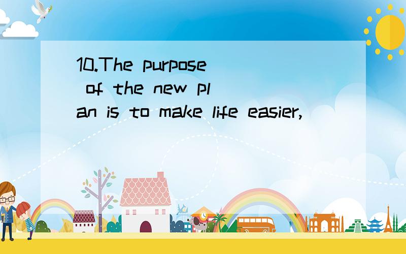 10.The purpose of the new plan is to make life easier,______ it more difficult.A.not make B.not to make C.not making D.do not make