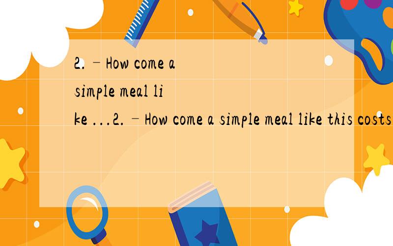 2.–How come a simple meal like ...2.–How come a simple meal like this costs so much?--We have ______ in your bill the cost of the cup you broke just now.A.added B.included C.contained D.charged