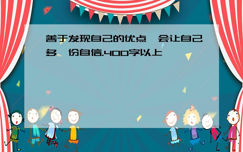 善于发现自己的优点,会让自己多一份自信.400字以上