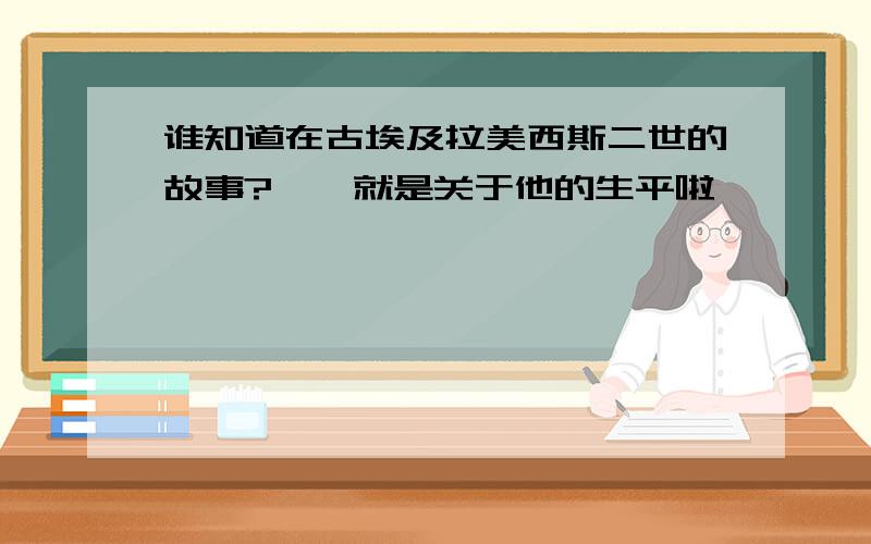 谁知道在古埃及拉美西斯二世的故事?``就是关于他的生平啦``