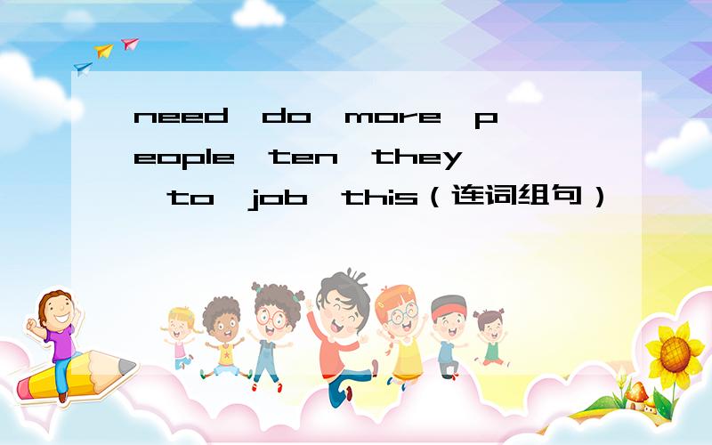 need,do,more,people,ten,they,to,job,this（连词组句）