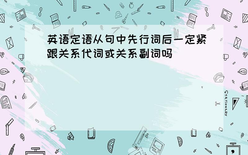 英语定语从句中先行词后一定紧跟关系代词或关系副词吗