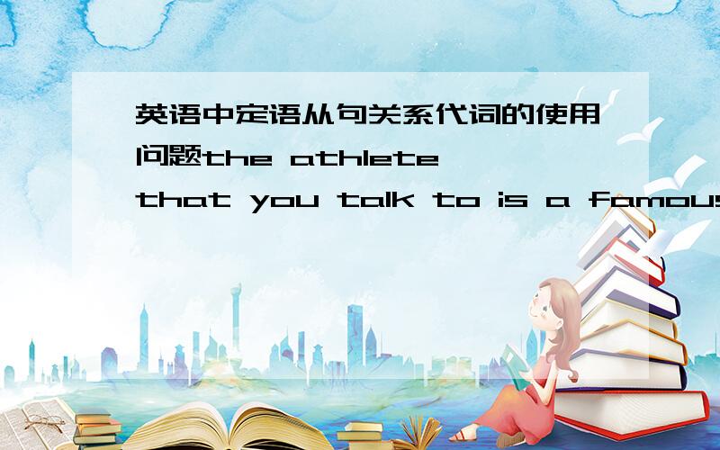 英语中定语从句关系代词的使用问题the athlete that you talk to is a famous runner.whether can I use 