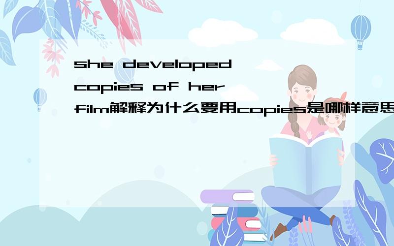 she developed copies of her film解释为什么要用copies是哪样意思