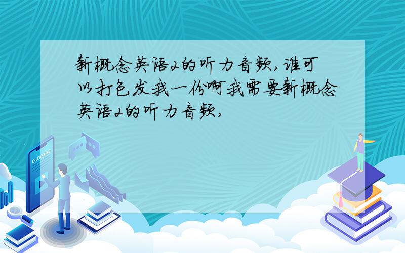 新概念英语2的听力音频,谁可以打包发我一份啊我需要新概念英语2的听力音频,