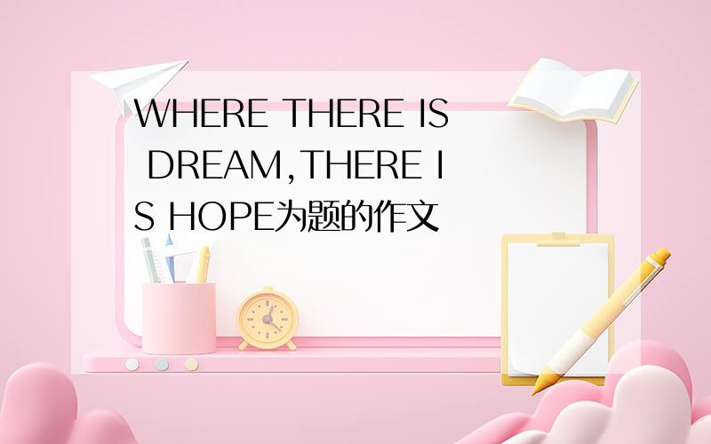 WHERE THERE IS DREAM,THERE IS HOPE为题的作文