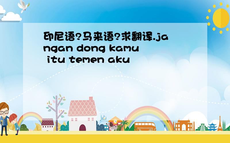 印尼语?马来语?求翻译.jangan dong kamu itu temen aku