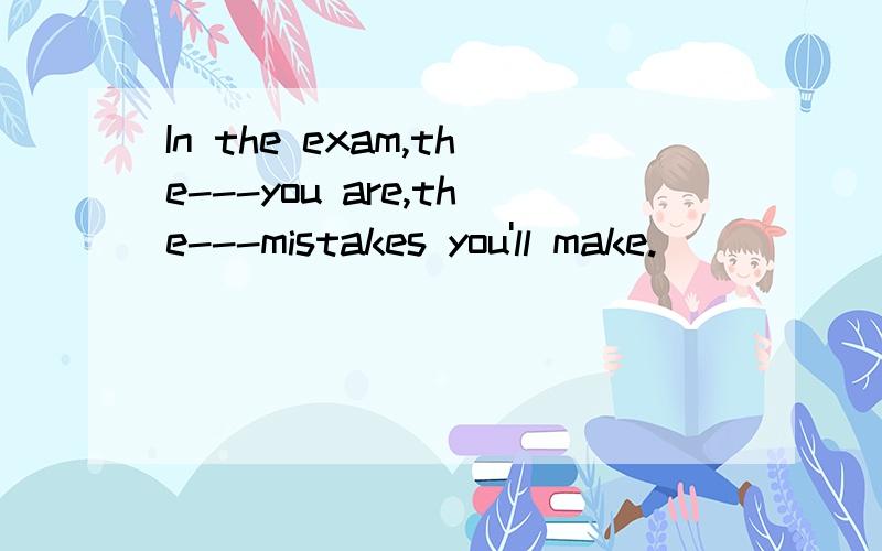 In the exam,the---you are,the---mistakes you'll make.