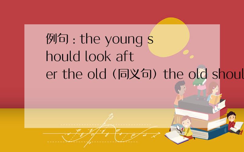 例句：the young should look after the old（同义句）the old should ()()()()by the young .我就想问问take care of是否有被动语态