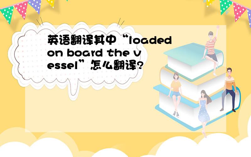 英语翻译其中“loaded on board the vessel”怎么翻译?