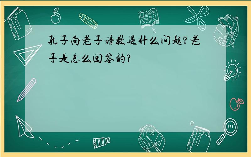 孔子向老子请教过什么问题?老子是怎么回答的?