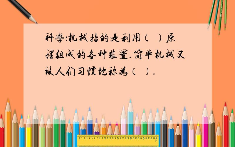 科学：机械指的是利用（ ）原理组成的各种装置.简单机械又被人们习惯地称为（ ）.