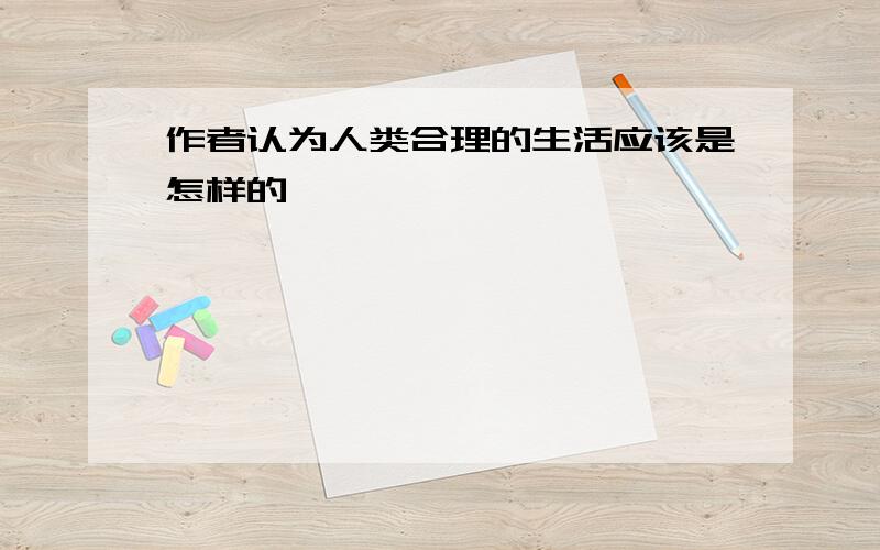 作者认为人类合理的生活应该是怎样的