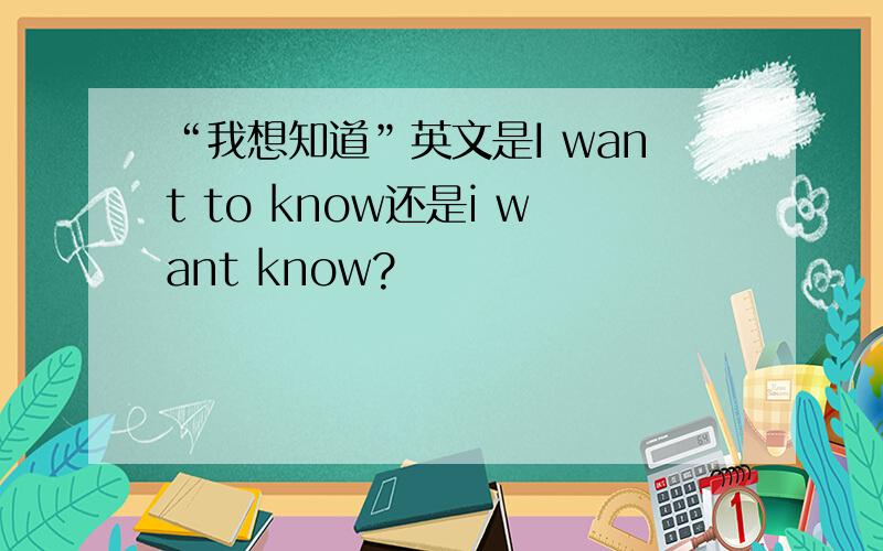 “我想知道”英文是I want to know还是i want know?