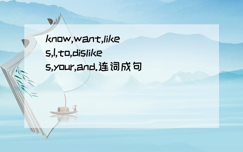 know,want,likes,I,to,dislikes,your,and.连词成句