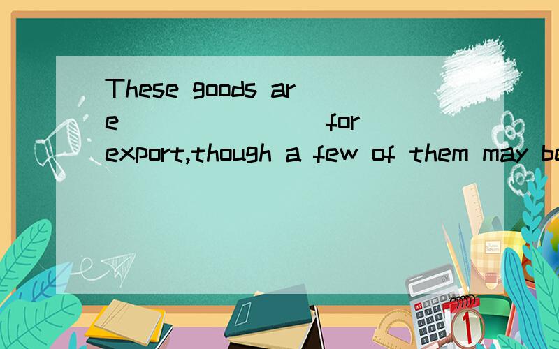 These goods are _______ for export,though a few of them may be sold on the home market.选项:a、essentially b、 completely c、 necessarily d、 remarkably选哪个?为什么 请 翻译 到底是 选 A 还是选 B