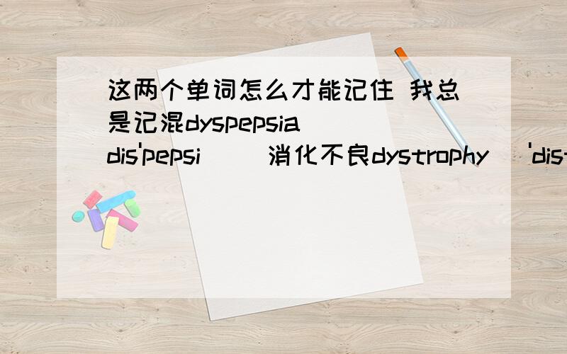 这两个单词怎么才能记住 我总是记混dyspepsia[ dis'pepsiə ]消化不良dystrophy[ 'distrəfi ]营养不良