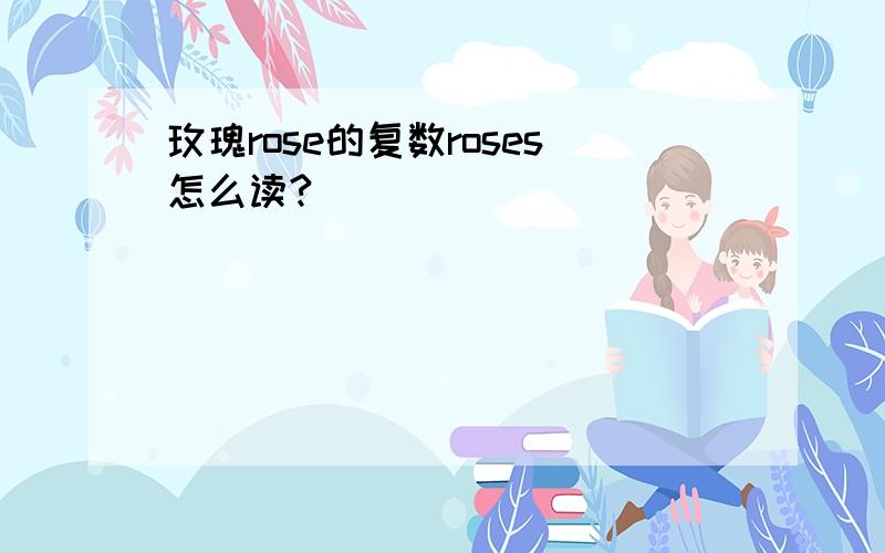 玫瑰rose的复数roses怎么读?