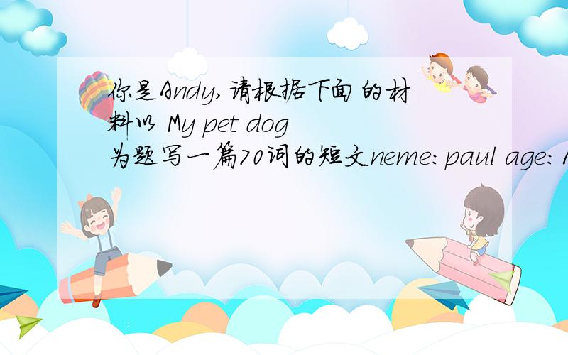 你是Andy,请根据下面的材料以 My pet dog 为题写一篇70词的短文neme:paul age:18 months weight:10Kg look:yellow,strong favourite food:bones favourite activity:piaying with my baskebaii,walking with me