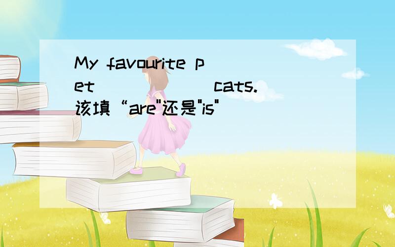 My favourite pet ______cats.该填“are''还是