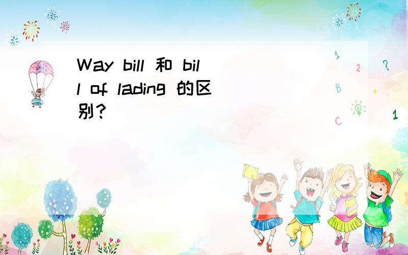 Way bill 和 bill of lading 的区别?