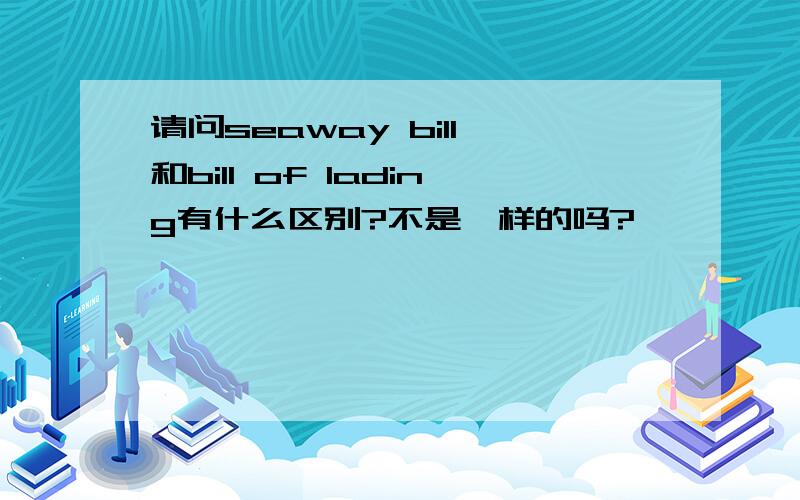 请问seaway bill 和bill of lading有什么区别?不是一样的吗?